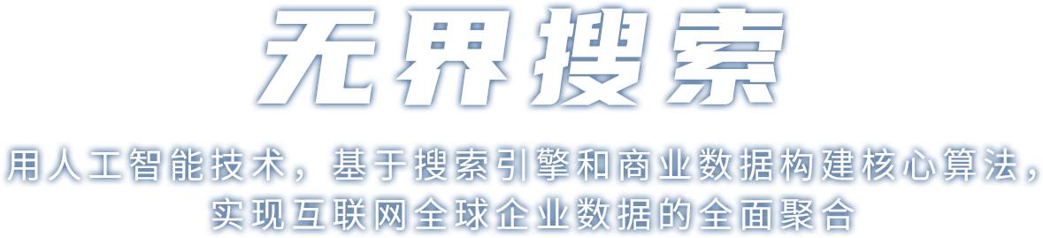 无界搜索 用人工智能技术,基于搜索引擎和商业数据构建核心算法,实现互联网全球企业数据的全面聚合